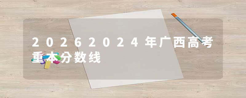 20262024年广西高考重本分数线