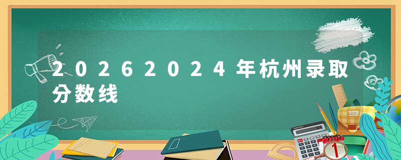 20262024年杭州录取分数线