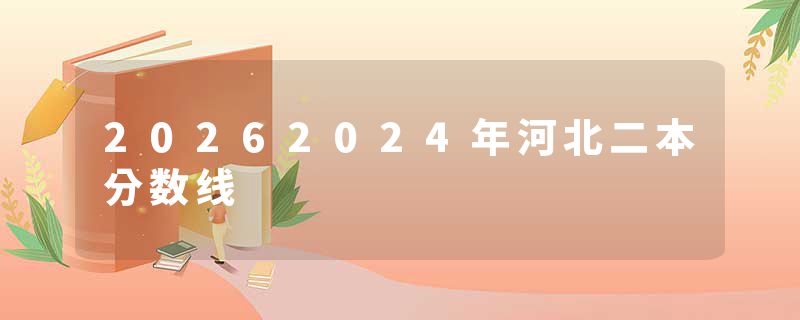 20262024年河北二本分数线