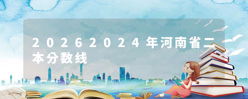 20262024年河南省二本分数线
