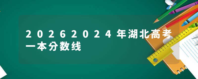 20262024年湖北高考一本分数线