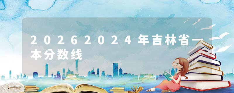 20262024年吉林省一本分数线