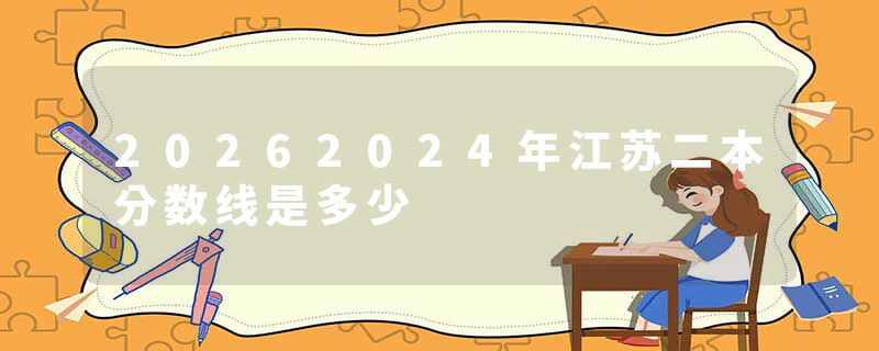 20262024年江苏二本分数线是多少