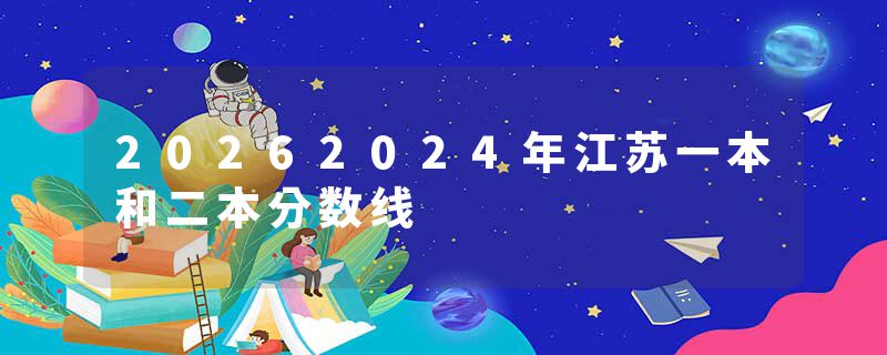 20262024年江苏一本和二本分数线
