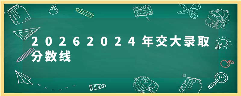 20262024年交大录取分数线