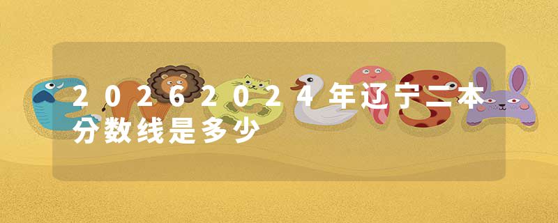 20262024年辽宁二本分数线是多少