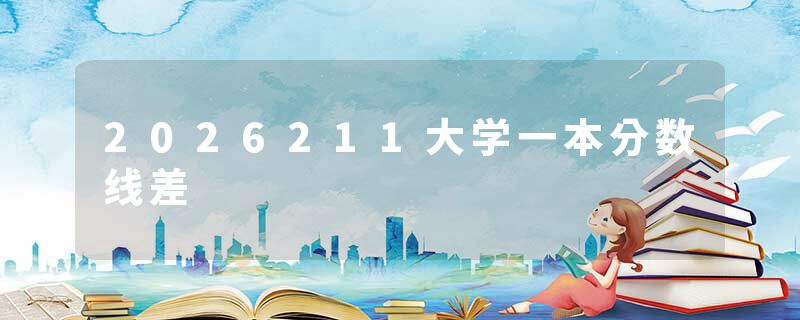 2026211大学一本分数线差