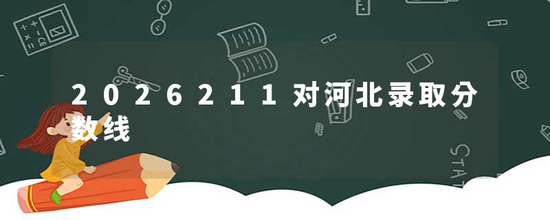 2026211对河北录取分数线