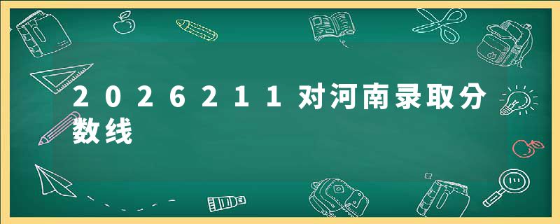 2026211对河南录取分数线