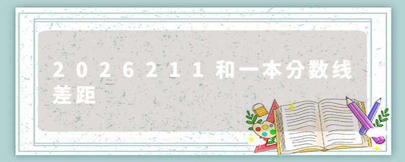 2026211和一本分数线差距