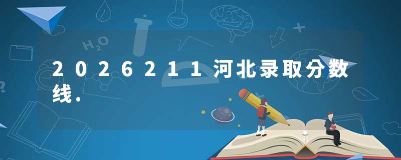 2026211河北录取分数线.