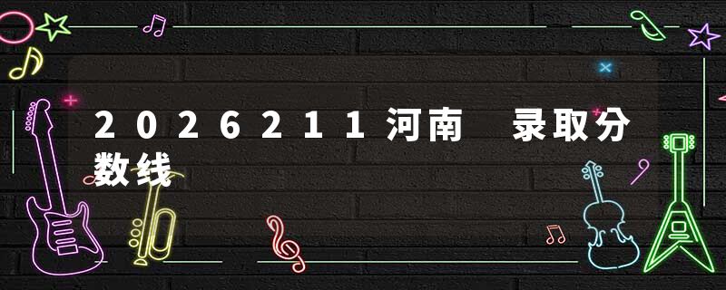 2026211河南 录取分数线