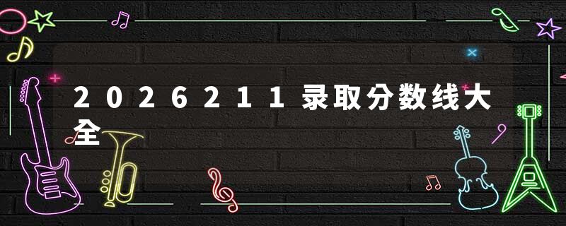 2026211录取分数线大全