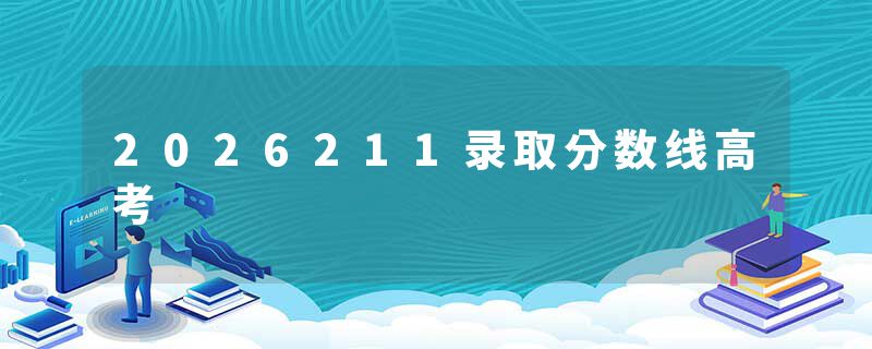 2026211录取分数线高考