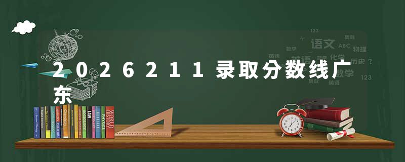 2026211录取分数线广东