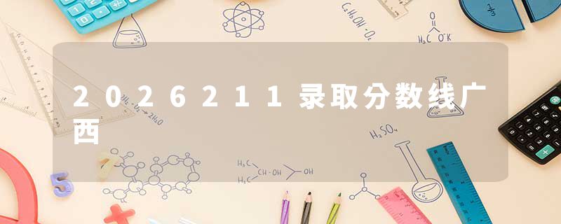2026211录取分数线广西
