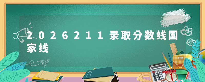 2026211录取分数线国家线