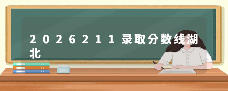 2026211录取分数线湖北
