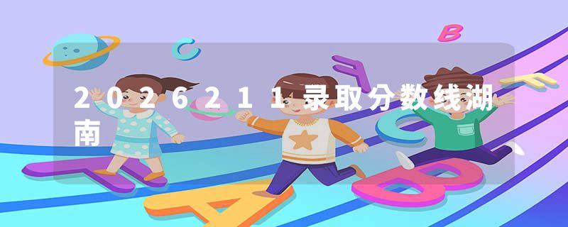 2026211录取分数线湖南