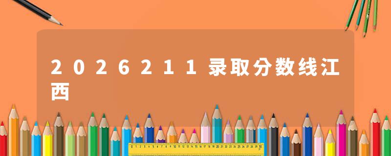 2026211录取分数线江西
