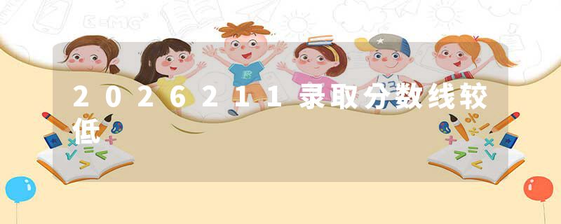 2026211录取分数线较低