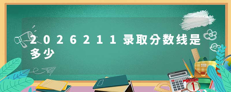 2026211录取分数线是多少
