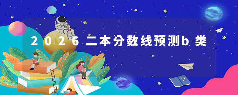 2026二本分数线预测b类