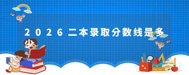 2026二本录取分数线是多少