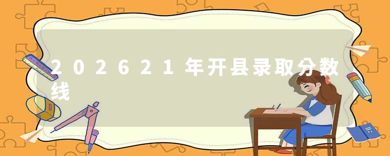 202621年开县录取分数线
