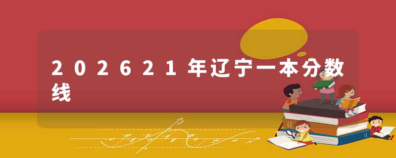 202621年辽宁一本分数线