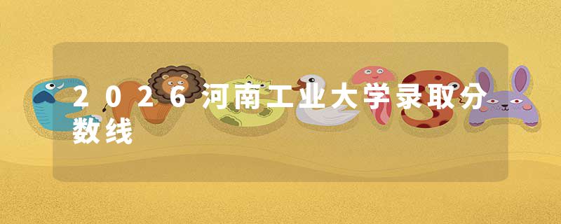 2026河南工业大学录取分数线
