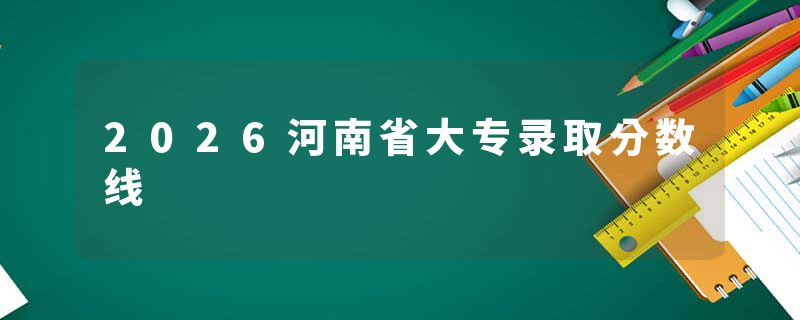 2026河南省大专录取分数线