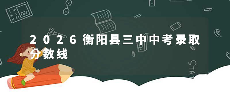 2026衡阳县三中中考录取分数线