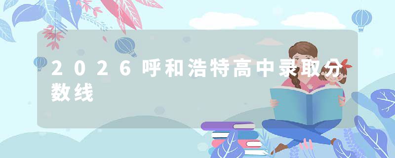 2026呼和浩特高中录取分数线