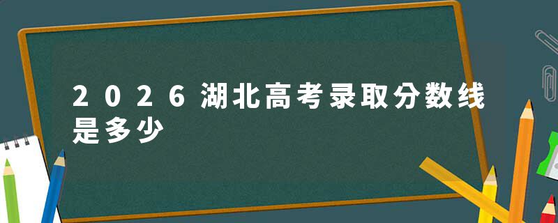 2026湖北高考录取分数线是多少