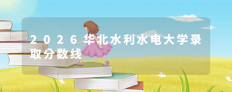 2026华北水利水电大学录取分数线