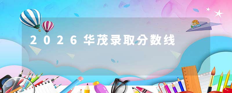 2026华茂录取分数线