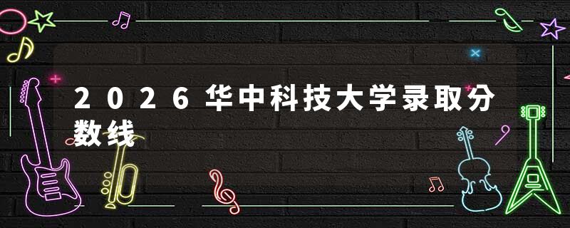 2026华中科技大学录取分数线