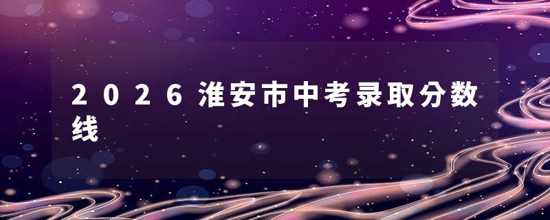 2026淮安市中考录取分数线