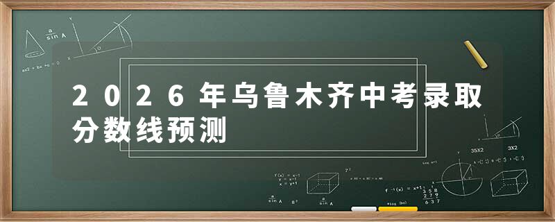 2026年乌鲁木齐中考录取分数线预测