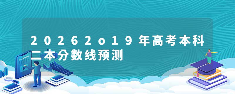 20262o19年高考本科二本分数线预测