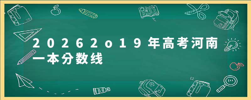 20262o19年高考河南一本分数线