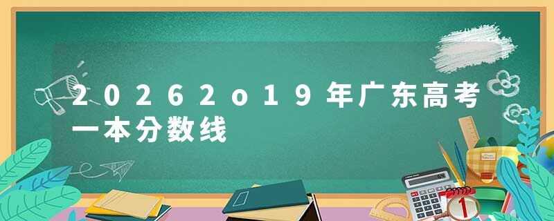 20262o19年广东高考一本分数线
