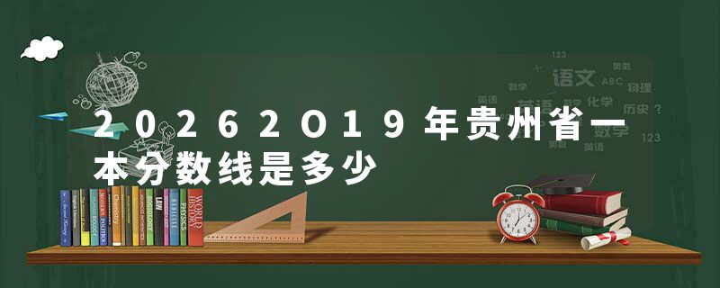 20262O19年贵州省一本分数线是多少
