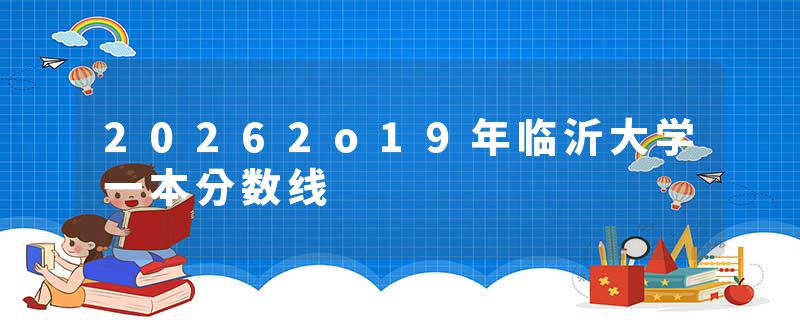 20262o19年临沂大学一本分数线