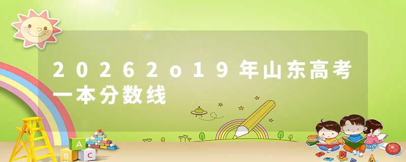 20262o19年山东高考一本分数线