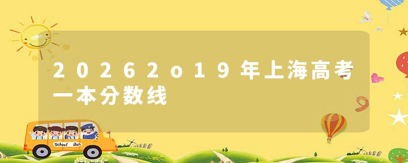 20262o19年上海高考一本分数线