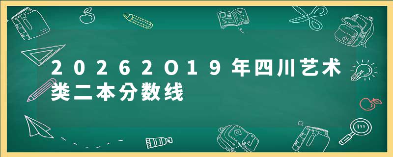20262O19年四川艺术类二本分数线