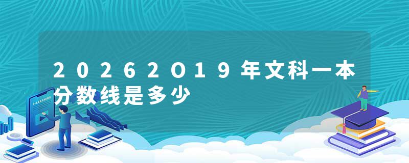 20262O19年文科一本分数线是多少