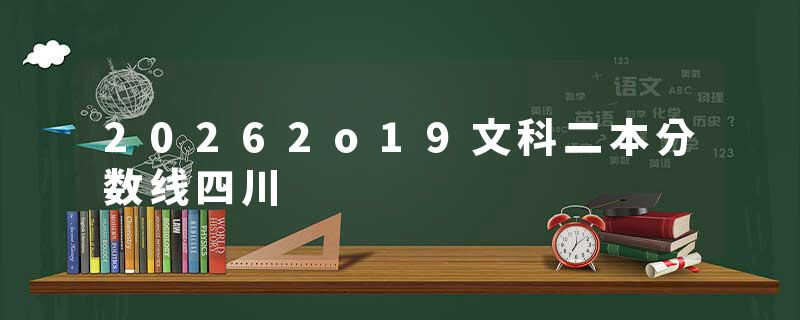 20262o19文科二本分数线四川
